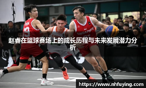 赵睿在篮球赛场上的成长历程与未来发展潜力分析